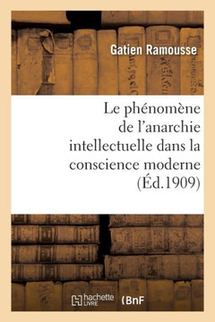 Le Ph??om??e de l'Anarchie Intellectuelle Dans La Conscience Moderne: Th??e Pour Le Doctorat: ??-Lettres Pr??ent?? ??La Facult??Des Lettres de l'Unive