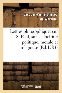 Lettres Philosophiques Sur St Paul, Sur Sa Doctrine Politique, Morale Et Religieuse: Et Sur Plusieurs Points de la Religion Chr??ienne, Consid???? Pol