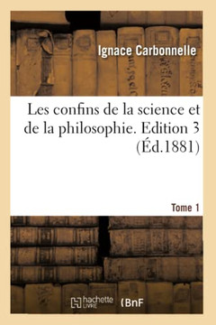 Les Confins de la Science Et de la Philosophie. Edition 3, Tome 1