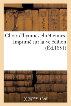 Choix d'Hymnes Chr??iennes. Imprim??Sur La 5e ??ition Choix d'Hymnes Chr??iennes. Imprim??Sur La 5e ??ition