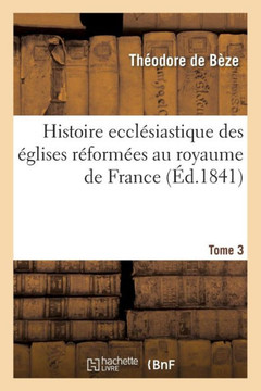 Histoire Eccl??iastique Des ??lises R??orm??s Au Royaume de France. T.3
