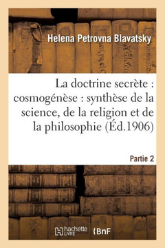 La Doctrine Secr??e: Cosmog????e: Synth??e de la Science. Partie 2-Partie 3: , de la Religion Et de la Philosophie