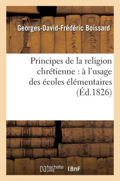 Principes de la Religion Chr??ienne: ??l'Usage Des ??oles ????entaires Principes de la Religion Chr??ienne: ??l'Usage Des ??oles ????entaires
