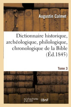Dictionnaire Historique, Arch??logique, Philologique, Chronologique. T. 3: , G??graphique Et Litt??al de la Bible Dictionnaire Historique, Arch??logique, Philologique, Chronologique. T. 3: , G??graphique Et Litt??al de la Bible