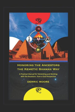 Honoring The Ancestors The Kemetic Shaman Way: A Practical Manual For Venerating And Working With The Ancestors From A God Perspective