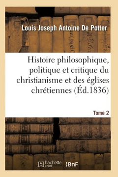 Histoire Philosophique, Politique Et Critique Du Christianisme Et Des ??lises Chr??iennes. T. 2: , Depuis J??us Jusqu'au Dix-Neuvi??e Si??le