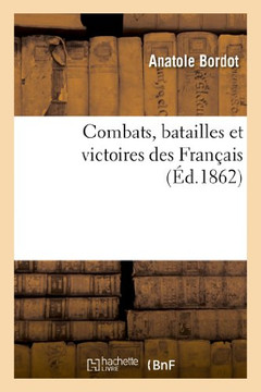 Combats, Batailles Et Victoires Des Fran??is, Depuis Le Commencement de la Monarchie: Jusqu'??Nos Jours