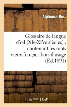Glossaire de Langue d'O?? (Xie-Xive Si??les): Contenant Les Mots Vieux-Fran??is Hors d'Usage: , Leur Explication, Leur ??ymologie Et Leur Concordance
