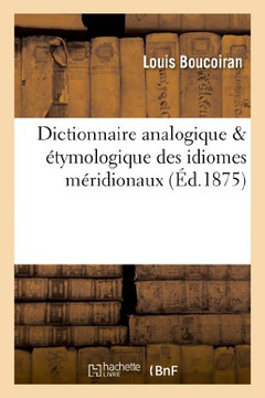 Dictionnaire Analogique & ??ymologique Des Idiomes M??idionaux Qui Sont Parl??: Depuis Nice Jusqu'??Bayonne Et Depuis Les Pyr????s Jusqu'au Centre de