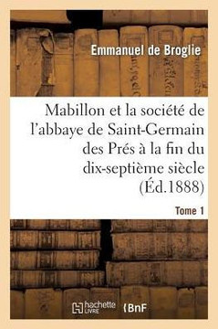 Mabillon Et La Soci????de l'Abbaye de Saint-Germain Des Pr??. Tome 1: ??La Fin Du Dix-Septi??e Si??le: 1664-1707