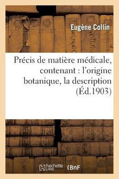 Pr??is de Mati??e M??icale, Contenant: l'Origine Botanique, La Description, La Structure Anatomique: , La Composition Chimique, Les Usages, Le Mode d'