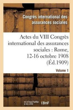 Actes Du VIII Congr?? International Des Assurances Sociales: Rome, 12-16 Octobre 1908. Volume 1