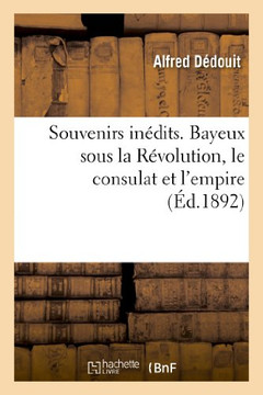 Souvenirs In??its. Bayeux Sous La R??olution, Le Consulat Et l'Empire