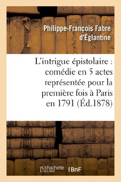L'Intrigue ??istolaire: Com??ie En 5 Actes Repr??ent?? Pour La Premi??e Fois ??Paris En 1791