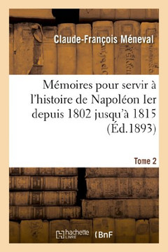 M??oires Pour Servir ??l'Histoire de Napol??n Ier Depuis 1802 Jusqu'??1815. Tome 2