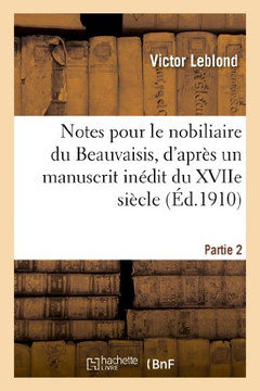 Notes Pour Le Nobiliaire Du Beauvaisis, d'Apr?? Un Manuscrit In??it Du Xviie Si??le. Partie 3: Et Autres Documents Originaux