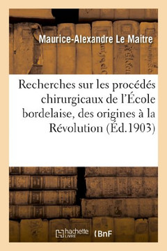 Recherches Sur Les Proc???? Chirurgicaux de l'??ole Bordelaise, Des Origines ??La R??olution