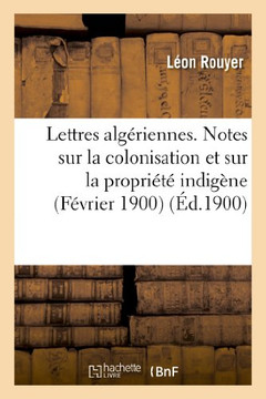 Lettres Alg??iennes. Notes Sur La Colonisation Et Sur La Propri????Indig??e (F??rier 1900)