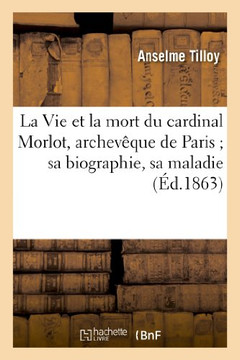 La Vie Et La Mort de S.E. Le Cardinal Morlot, Archev??ue de Paris Sa Biographie, Sa Maladie