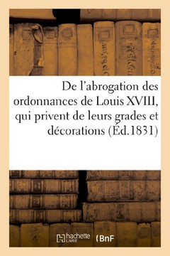de l'Abrogation Des Ordonnances de Louis XVIII, Qui Privent de Leurs Grades Et D??orations: Les Militaires Promus Pendant Les Cent-Jours