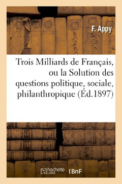 Trois Milliards de Fran??is, Ou La Solution Des Questions Politique, Sociale, Philanthropique: Et de Population