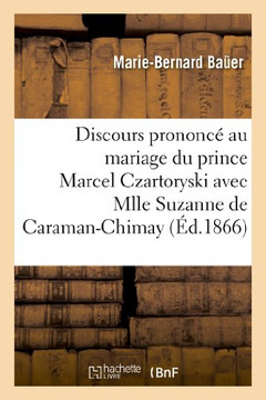 Discours Prononc??Au Mariage Du Prince Marcel Czartoryski Avec Mlle Suzanne de Caraman-Chimay: , Le 31 Juillet 1866, ??l'??lise Des Missions ??rang??e