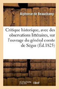 Critique Historique, Avec Des Observations Litt??aires, Sur l'Ouvrage Du G????al Comte de S??ur: , Intitul??Histoire de Napol??n Et de la Grande Arm??