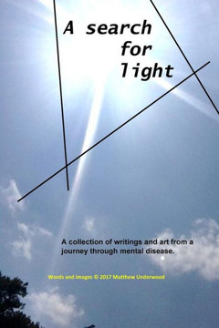 A Search for Light: A collection of writings and art from a journey through mental disease.