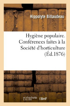Hygi??e Populaire. Conf??ences Faites ??La Soci????d'Horticulture Et de Petite Culture de Soissons: ??l'Usage Des Ouvriers Et Des Personnes Du Monde