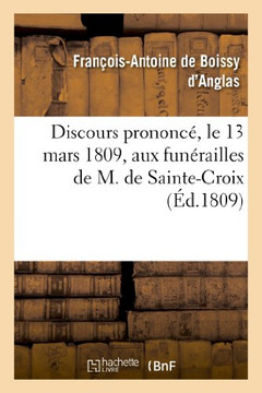 Discours Prononc?? Le 13 Mars 1809, Aux Fun??ailles de M. de Sainte-Croix, Membre de l'Institut: de France
