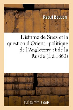 L'Isthme de Suez Et La Question d'Orient: Politique de l'Angleterre Et de la Russie: : Trait??Du 15 Juillet 1840