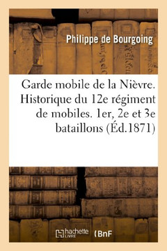 Garde Mobile de la Ni??re. Historique Du 12e R??iment de Mobiles. 1er, 2e Et 3e Bataillons (Ni??re): . Campagnes: 1870 Arm?? de la Loire, 1871 Arm?? d
