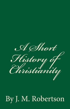 A Short History Of Christianity: By J. M. Robertson
