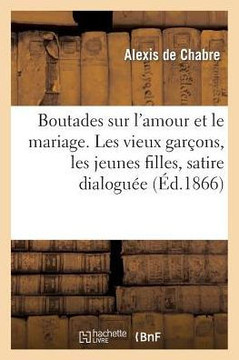 Boutades Sur l'Amour Et Le Mariage. Les Vieux Gar??ns, Les Jeunes Filles, Satire Dialogu??
