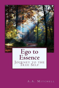 Ego To Essence: Journey To The True Self Ego To Essence: Journey To The True Self