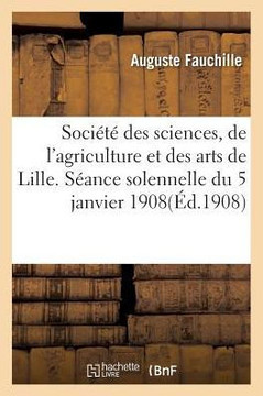 Soci????Des Sciences, de l'Agriculture Et Des Arts de Lille. S??nce Solennelle Du 5 Janvier 1908.