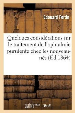 Quelques Consid??ations Sur Le Traitement de l'Ophtalmie Purulente: Chez Les Nouveau-N?? Et Chez Les Tr?? Jeunes Enfants, Par ??ouard Fortin,