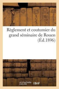R??lement Et Coutumier Du Grand S??inaire de Rouen