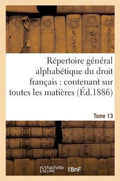 R??ertoire G????al Alphab??ique Du Droit Fran??is Tome 13: Ontenant Sur Toutes Les Mati??es de la Science