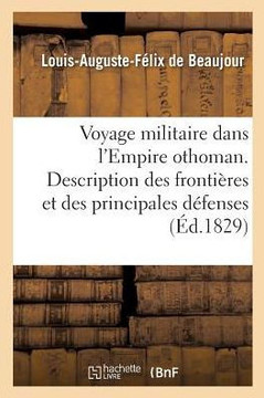 Voyage Militaire Dans l'Empire Othoman: Description de Ses Fronti??es Et D??enses, Naturelles Ou Artificielles
