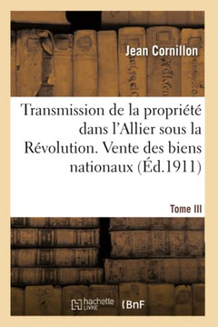 Transmission de la Propri????Dans l'Allier Sous La R??olution Fran??ise. Vente Des Biens Nationaux: Tome III