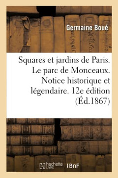 Les Squares Et Jardins de Paris. Le Parc de Monceaux. Notice Historique Et L??endaire. 12??e ??ition