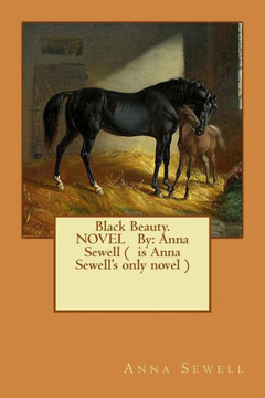 Black Beauty. Novel By: Anna Sewell ( Is Anna Sewell's Only Novel )