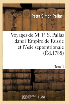 Voyages de M. P. S. Pallas En Diff??entes Provinces de l'Empire de Russie: Et Dans l'Asie Septentrionale. Tome 1