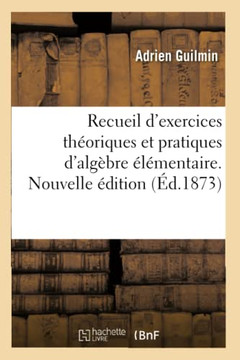 Recueil d'Exercices Th??riques Et Pratiques d'Alg??re ????entaire: Enonc?? Et Solutions Des Questions Propos??s Dans Les Cours d'Alg??re. Nouvelle ??i