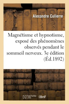 Magn??isme Et Hypnotisme. Expos??Des Ph??om??es Observ?? Pendant Le Sommeil Nerveux: Provoqu??Au Point de Vue Clinique, Psychologique, Th??apeutique E