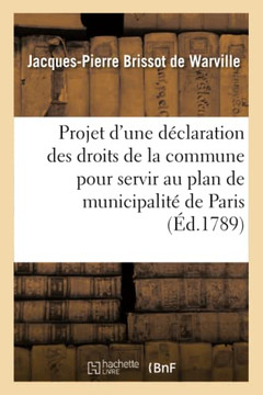 Projet d'Une D??laration Des Droits de la Commune Pour Servir Au Plan de Municipalit??de Paris: Pr??ent????MM. Les Commissaires Charg?? Par l'Assembl??,Brissot de Warville