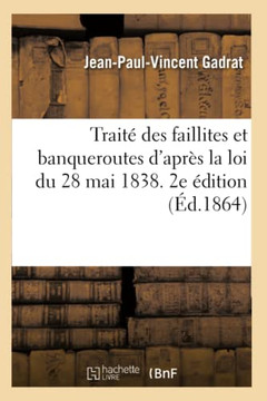 Trait??Des Faillites Et Banqueroutes d'Apr?? La Loi Du 28 Mai 1838, ??udes de Droit Commercial: 2e ??ition