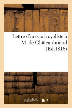 Lettre d'Un Vrai Royaliste ??M. de Ch??eaubriand, Sur Sa Brochure: : 'de La Monarchie Selon La Charte'