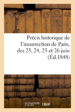 Pr??is Historique de l'Insurrection de Paris, Des 23, 24, 25 Et 26 Juin: , Tir??Des Relations Les Plus Authentiques Et de Documents Recueillis Avec So